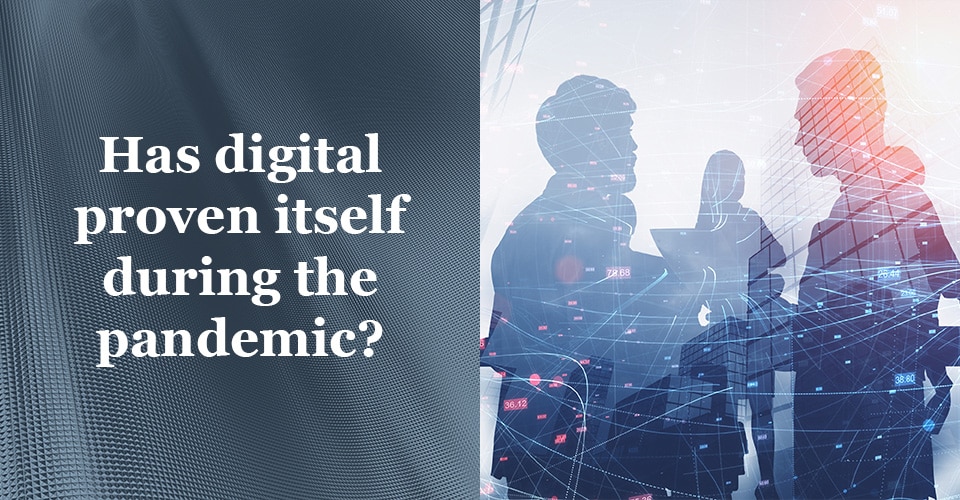 Has digital proven itself during the pandemic?