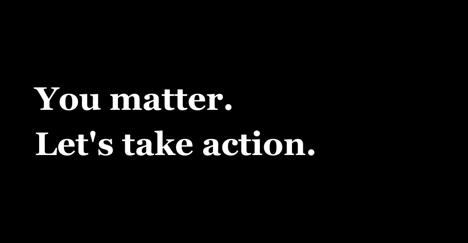 You matter lets take action